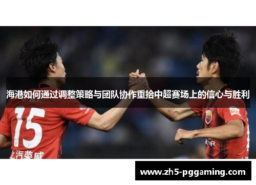海港如何通过调整策略与团队协作重拾中超赛场上的信心与胜利