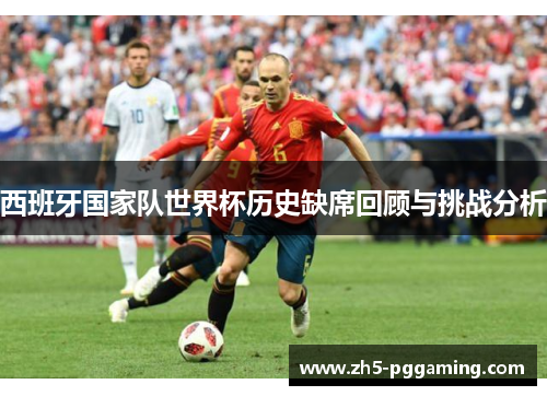 西班牙国家队世界杯历史缺席回顾与挑战分析