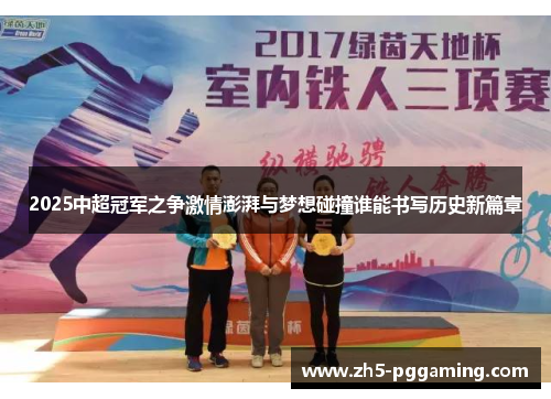 2025中超冠军之争激情澎湃与梦想碰撞谁能书写历史新篇章 2025中超冠军之争激情澎湃与梦想碰撞谁能书写历史新篇章