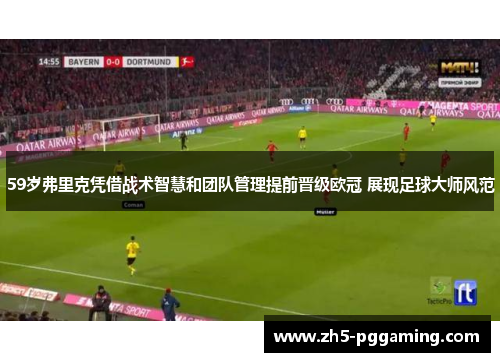 59岁弗里克凭借战术智慧和团队管理提前晋级欧冠 展现足球大师风范