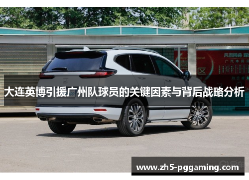 大连英博引援广州队球员的关键因素与背后战略分析