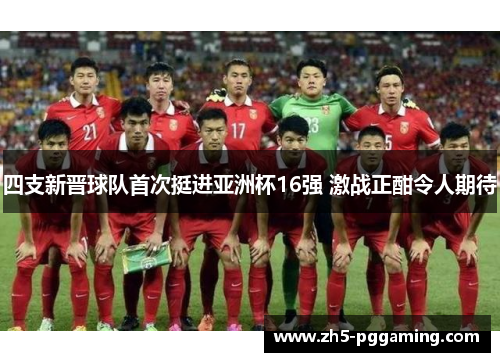 四支新晋球队首次挺进亚洲杯16强 激战正酣令人期待
