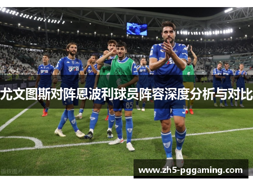 尤文图斯对阵恩波利球员阵容深度分析与对比