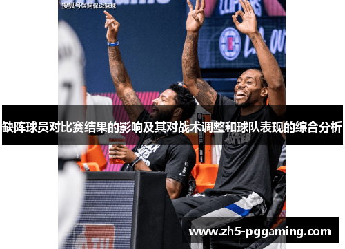 缺阵球员对比赛结果的影响及其对战术调整和球队表现的综合分析