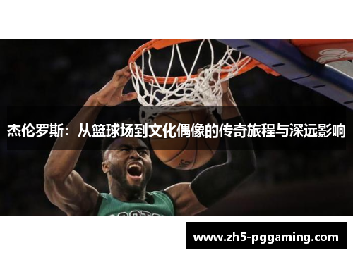 杰伦罗斯：从篮球场到文化偶像的传奇旅程与深远影响