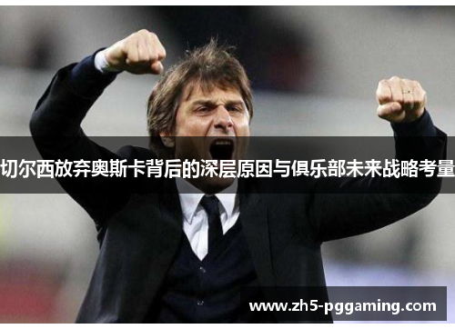 切尔西放弃奥斯卡背后的深层原因与俱乐部未来战略考量