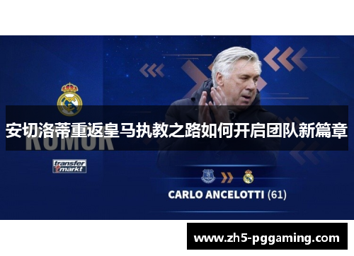 安切洛蒂重返皇马执教之路如何开启团队新篇章 安切洛蒂重返皇马执教之路如何开启团队新篇章