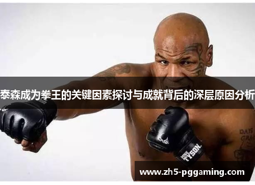 泰森成为拳王的关键因素探讨与成就背后的深层原因分析