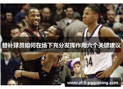 替补球员如何在场下充分发挥作用六个关键建议 替补球员如何在场下充分发挥作用六个关键建议