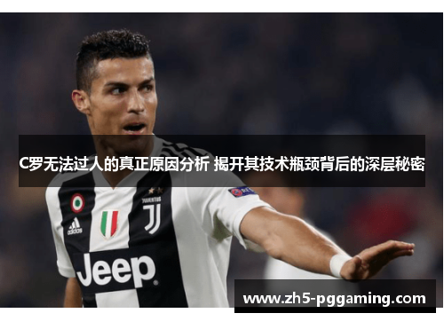 C罗无法过人的真正原因分析 揭开其技术瓶颈背后的深层秘密 C罗无法过人的真正原因分析 揭开其技术瓶颈背后的深层秘密