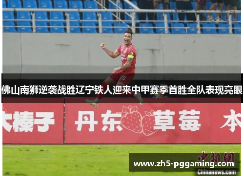 佛山南狮逆袭战胜辽宁铁人迎来中甲赛季首胜全队表现亮眼 佛山南狮逆袭战胜辽宁铁人迎来中甲赛季首胜全队表现亮眼