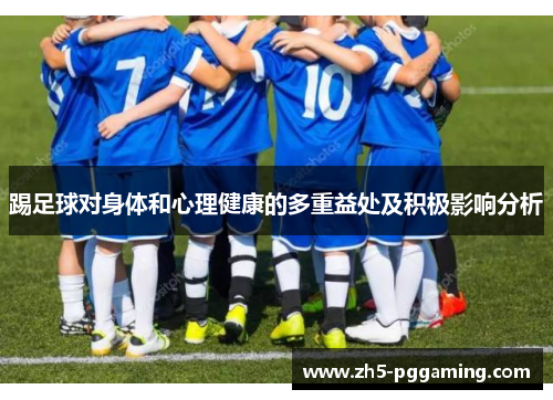 踢足球对身体和心理健康的多重益处及积极影响分析 踢足球对身体和心理健康的多重益处及积极影响分析