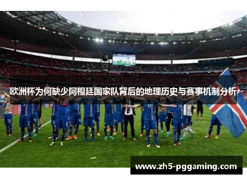欧洲杯为何缺少阿根廷国家队背后的地理历史与赛事机制分析 欧洲杯为何缺少阿根廷国家队背后的地理历史与赛事机制分析