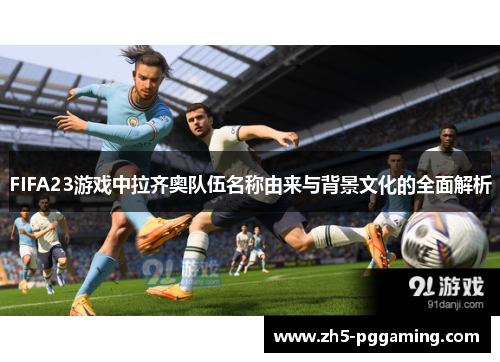 FIFA23游戏中拉齐奥队伍名称由来与背景文化的全面解析