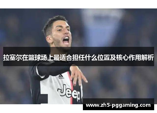 拉塞尔在篮球场上最适合担任什么位置及核心作用解析 拉塞尔在篮球场上最适合担任什么位置及核心作用解析