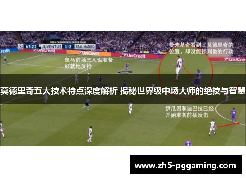 莫德里奇五大技术特点深度解析 揭秘世界级中场大师的绝技与智慧