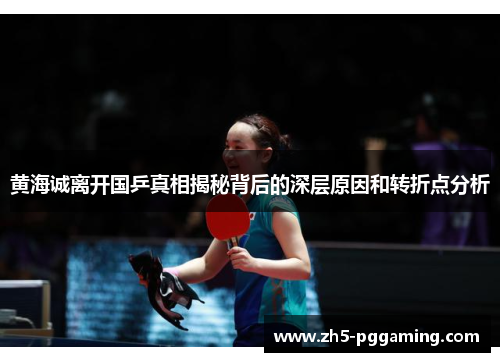 黄海诚离开国乒真相揭秘背后的深层原因和转折点分析