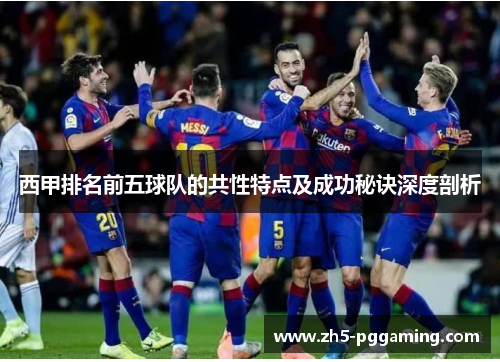 西甲排名前五球队的共性特点及成功秘诀深度剖析
