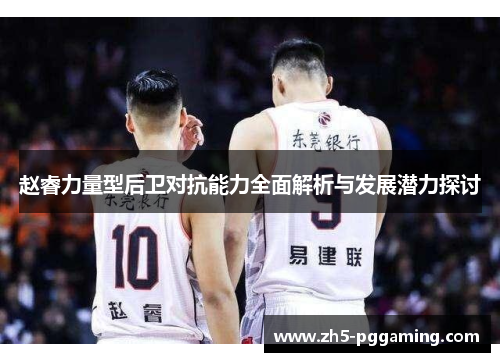 赵睿力量型后卫对抗能力全面解析与发展潜力探讨 赵睿力量型后卫对抗能力全面解析与发展潜力探讨