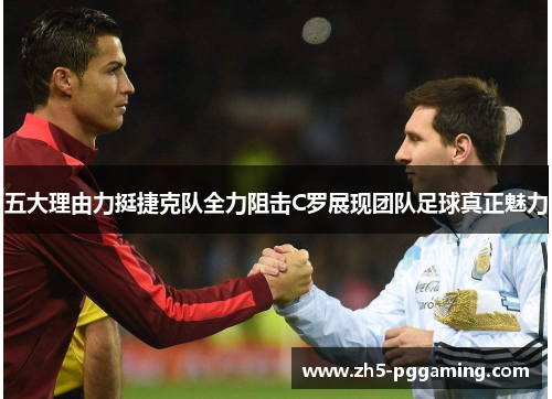 五大理由力挺捷克队全力阻击C罗展现团队足球真正魅力