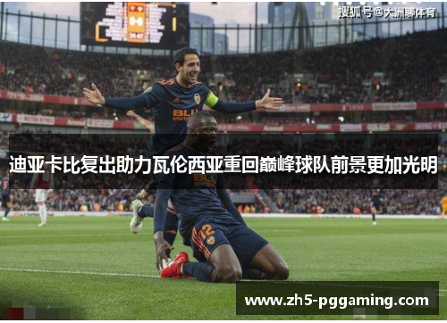 迪亚卡比复出助力瓦伦西亚重回巅峰球队前景更加光明