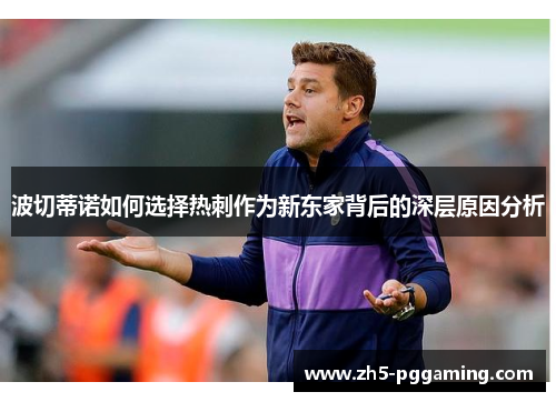 波切蒂诺如何选择热刺作为新东家背后的深层原因分析 波切蒂诺如何选择热刺作为新东家背后的深层原因分析