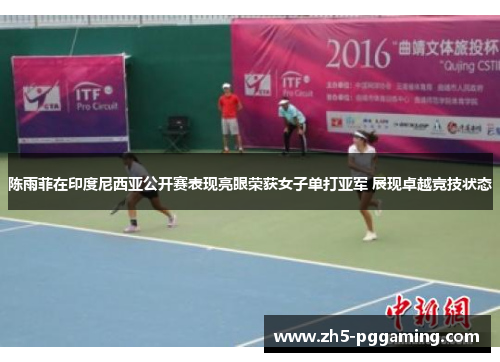 陈雨菲在印度尼西亚公开赛表现亮眼荣获女子单打亚军 展现卓越竞技状态