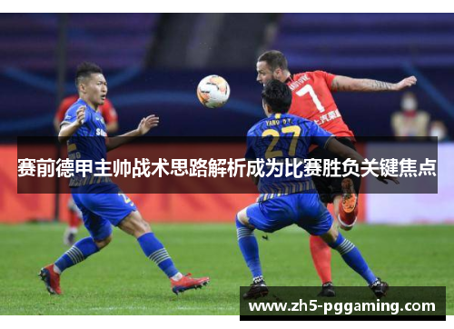 赛前德甲主帅战术思路解析成为比赛胜负关键焦点