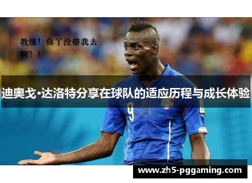 迪奥戈·达洛特分享在球队的适应历程与成长体验